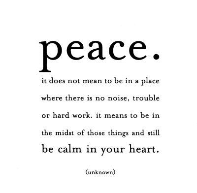 Peace. It does not mean to be in place where there is no noise, trouble or hard ...