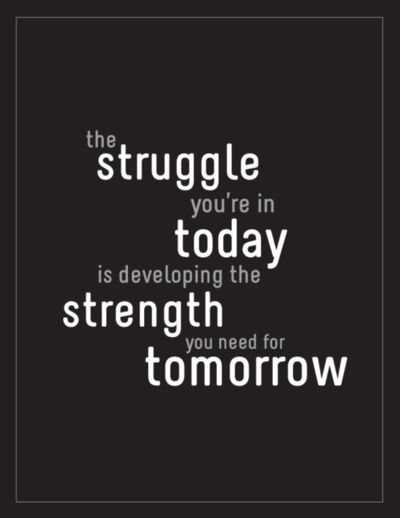 The struggle you’re in today is developing the strength you nee for tomorrow.