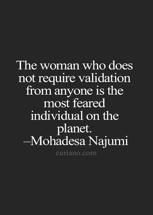 The woman who does not require validation from anyone is the most feared individ...