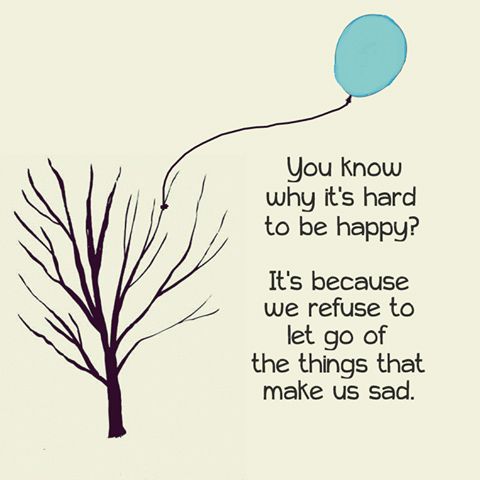 You know why it's hard to be happy? It's because we refuse to let go of ...