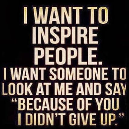 I Want to inspire people. I want someone to look at me and say 