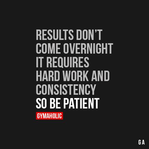 Results Donâ€™t Come Over Night It requires hard work and consistency, so b...