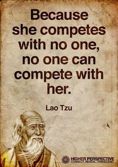 She competes with no one, no one can compete with her - Lao Tzu