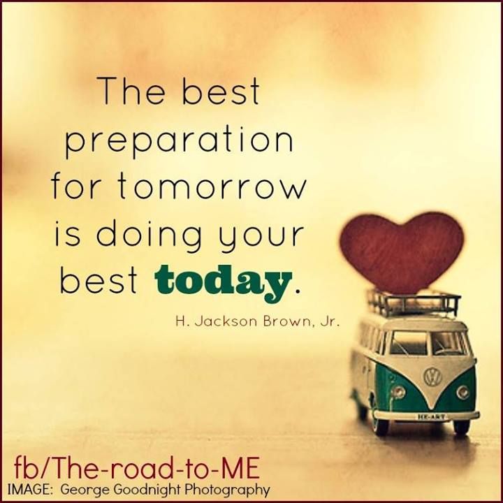 The best preparation for tomorrow is doing your best today..