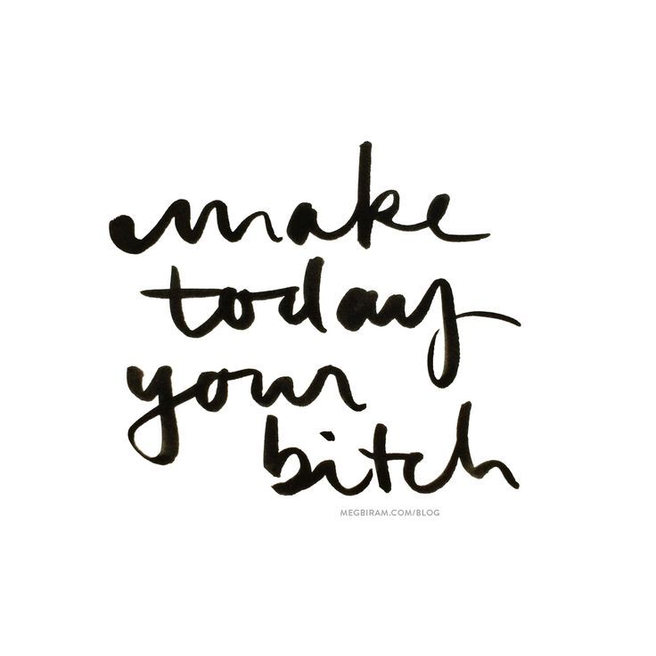 make today your bitch