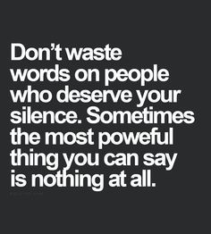 Don't waste words on people who deserve your silence. Sometimes the most pow...