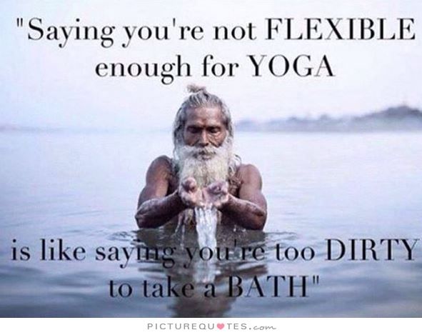 Saying you're not flexible enough for yoga, is like saying you're too di...