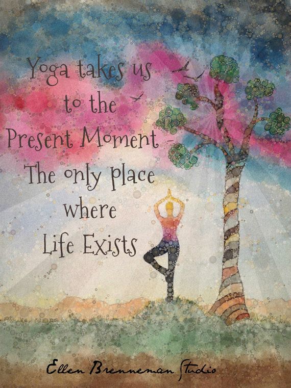 Yoga takes us to the present moment - the only place where life exists. Ellen Br...