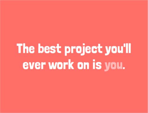 the best projects you'll ever work on is you.