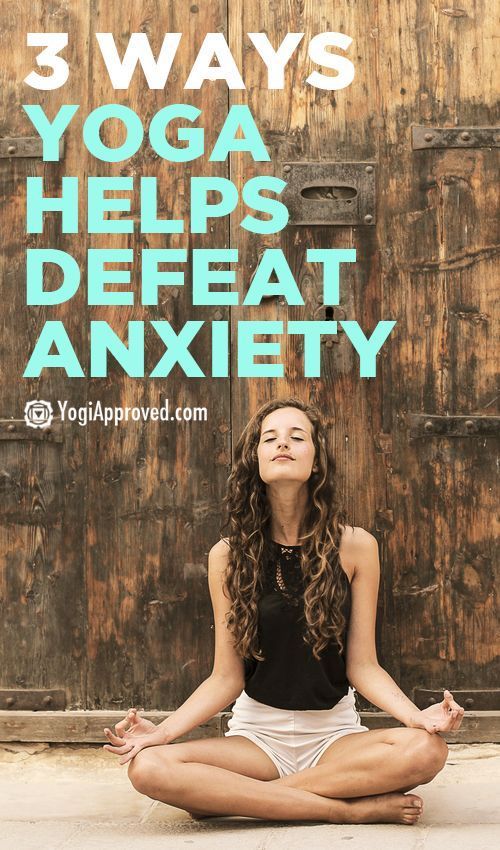 3 Ways Yoga Helps Defeat Anxiety