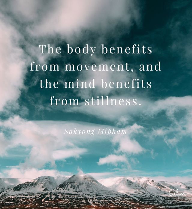 The body benefits from movement, and the mind benefits from stillness